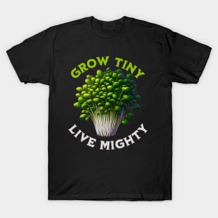 Grow Tiny Live Mighty - Empowering Microgreens Enthusiasts T-Shirt
